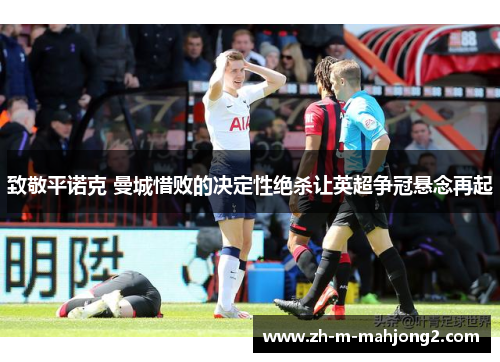 致敬平诺克 曼城惜败的决定性绝杀让英超争冠悬念再起