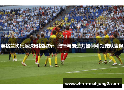 英格兰快乐足球风格解析：激情与创造力如何引领球队表现