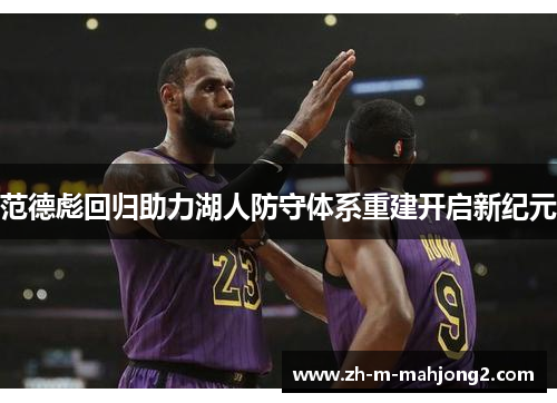 范德彪回归助力湖人防守体系重建开启新纪元 范德彪回归助力湖人防守体系重建开启新纪元
