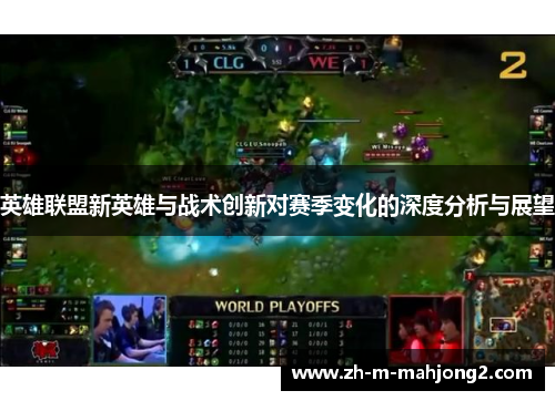 英雄联盟新英雄与战术创新对赛季变化的深度分析与展望 英雄联盟新英雄与战术创新对赛季变化的深度分析与展望