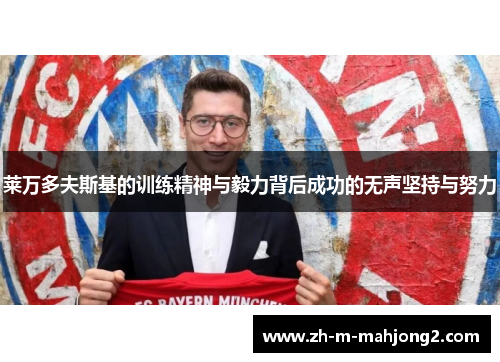 莱万多夫斯基的训练精神与毅力背后成功的无声坚持与努力 莱万多夫斯基的训练精神与毅力背后成功的无声坚持与努力