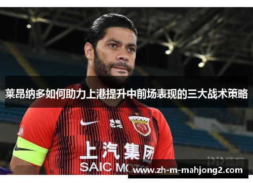 莱昂纳多如何助力上港提升中前场表现的三大战术策略