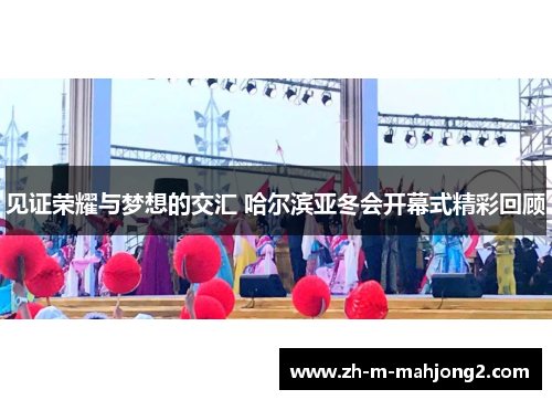 见证荣耀与梦想的交汇 哈尔滨亚冬会开幕式精彩回顾