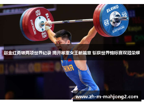 赵金红勇破两项世界纪录 揭开举重女王新篇章 斩获世界锦标赛双冠荣耀