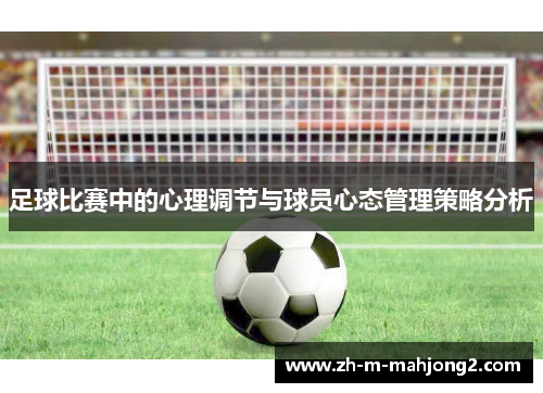 足球比赛中的心理调节与球员心态管理策略分析 足球比赛中的心理调节与球员心态管理策略分析