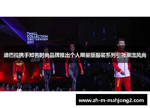 迪巴拉携手知名时尚品牌推出个人限量版服装系列引领潮流风尚