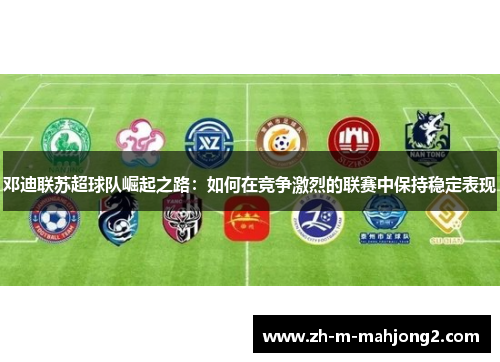 邓迪联苏超球队崛起之路:如何在竞争激烈的联赛中保持稳定表现 邓迪联苏超球队崛起之路:如何在竞争激烈的联赛中保持稳定表现