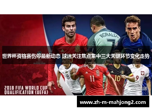 世界杯资格赛伤停最新动态 球迷关注焦点集中三大关键环节变化走势 世界杯资格赛伤停最新动态 球迷关注焦点集中三大关键环节变化走势
