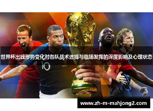 世界杯出线形势变化对各队战术选择与临场发挥的深度影响及心理状态