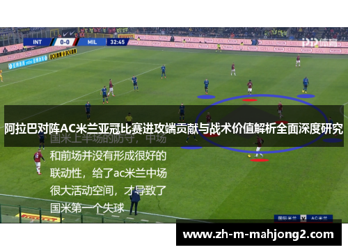 阿拉巴对阵AC米兰亚冠比赛进攻端贡献与战术价值解析全面深度研究