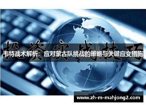 韦特战术解析：应对蒙古队挑战的策略与关键应变措施