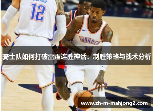 骑士队如何打破雷霆连胜神话:制胜策略与战术分析 骑士队如何打破雷霆连胜神话:制胜策略与战术分析