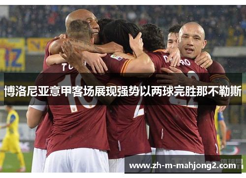 博洛尼亚意甲客场展现强势以两球完胜那不勒斯