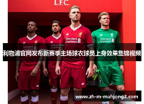 利物浦官网发布新赛季主场球衣球员上身效果集锦视频 利物浦官网发布新赛季主场球衣球员上身效果集锦视频
