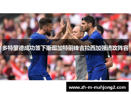 多特蒙德成功签下斯图加特前锋吉拉西加强进攻阵容