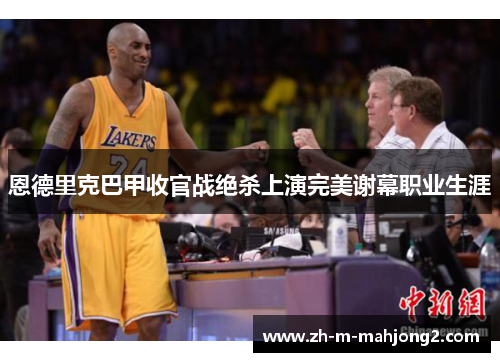 恩德里克巴甲收官战绝杀上演完美谢幕职业生涯