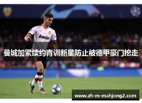 曼城加紧续约青训新星防止被德甲豪门挖走 曼城加紧续约青训新星防止被德甲豪门挖走