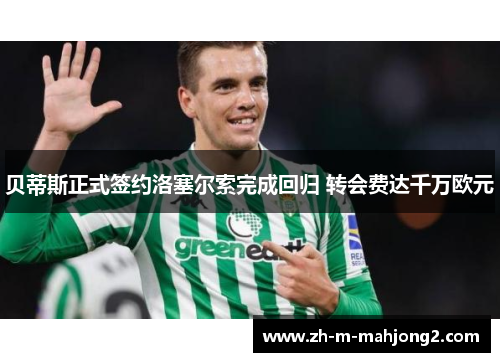 贝蒂斯正式签约洛塞尔索完成回归 转会费达千万欧元 贝蒂斯正式签约洛塞尔索完成回归 转会费达千万欧元