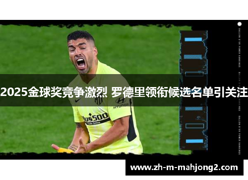 2025金球奖竞争激烈 罗德里领衔候选名单引关注 2025金球奖竞争激烈 罗德里领衔候选名单引关注