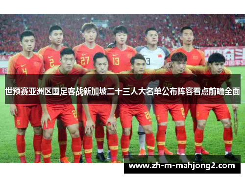 世预赛亚洲区国足客战新加坡二十三人大名单公布阵容看点前瞻全面