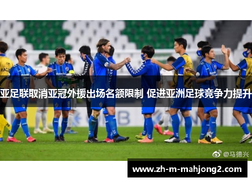 亚足联取消亚冠外援出场名额限制 促进亚洲足球竞争力提升