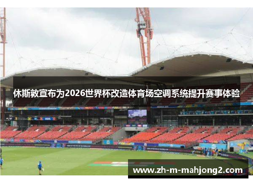 休斯敦宣布为2026世界杯改造体育场空调系统提升赛事体验