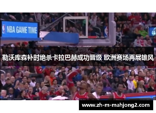 勒沃库森补时绝杀卡拉巴赫成功晋级 欧洲赛场再展雄风