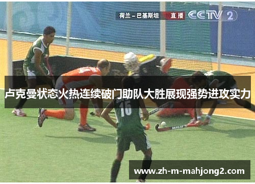 卢克曼状态火热连续破门助队大胜展现强势进攻实力