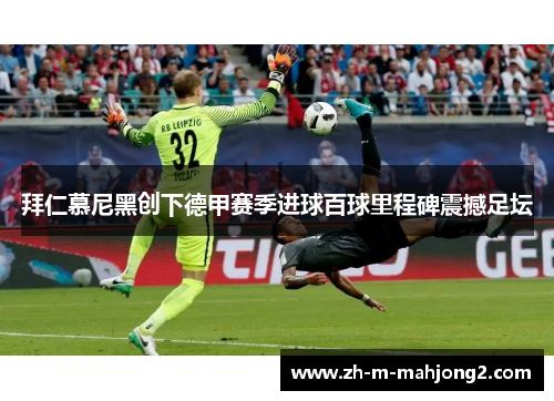 拜仁慕尼黑创下德甲赛季进球百球里程碑震撼足坛