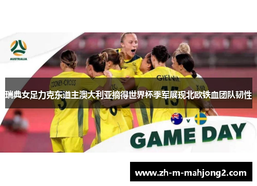 瑞典女足力克东道主澳大利亚摘得世界杯季军展现北欧铁血团队韧性