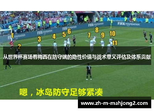 从世界杯赛场看梅西在防守端的隐性价值与战术意义评估及体系贡献 从世界杯赛场看梅西在防守端的隐性价值与战术意义评估及体系贡献