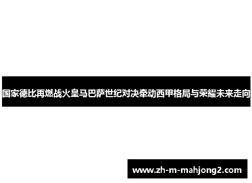 国家德比再燃战火皇马巴萨世纪对决牵动西甲格局与荣耀未来走向 国家德比再燃战火皇马巴萨世纪对决牵动西甲格局与荣耀未来走向