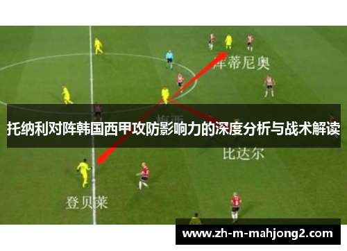 托纳利对阵韩国西甲攻防影响力的深度分析与战术解读 托纳利对阵韩国西甲攻防影响力的深度分析与战术解读