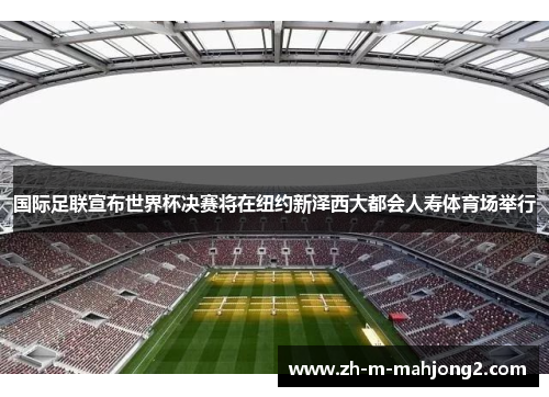 国际足联宣布世界杯决赛将在纽约新泽西大都会人寿体育场举行